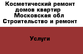 Косметический ремонт домов/квартир - Московская обл. Строительство и ремонт » Услуги   . Московская обл.